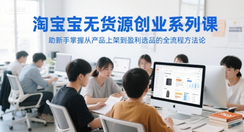 淘宝无货源创业系列课，助新手掌握从产品上架到盈利选品的全流程方法论网络赚钱,项目资源网,副业资源网,兼职项目,网赚课程-副业赚钱-互联网创业-独家轻创IP小蜜蜂网创