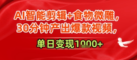 AI智能剪辑+食物微雕，30分钟产出爆款视频，单日变现多张网络赚钱,项目资源网,副业资源网,兼职项目,网赚课程-副业赚钱-互联网创业-独家轻创IP小蜜蜂网创