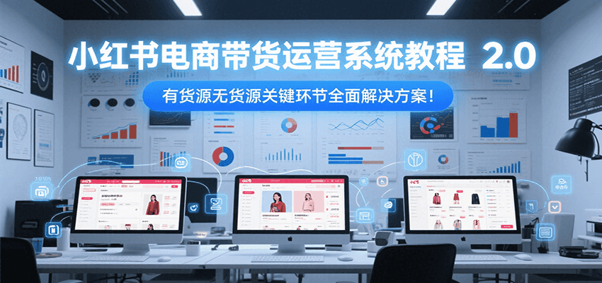 小红书电商带货运营系统教程2.0，有货源无货源关键环节全面解决方案！网络赚钱,项目资源网,副业资源网,兼职项目,网赚课程-副业赚钱-互联网创业-独家轻创IP小蜜蜂网创