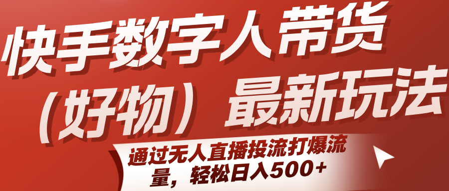 快手数字人带货（好物）最新玩法，通过无人直播投流打爆流量，轻松日入500+网络赚钱,项目资源网,副业资源网,兼职项目,网赚课程-副业赚钱-互联网创业-独家轻创IP小蜜蜂网创