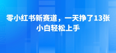 小红书新赛道，一天挣了13张，小白轻松上手网络赚钱,项目资源网,副业资源网,兼职项目,网赚课程-副业赚钱-互联网创业-独家轻创IP小蜜蜂网创