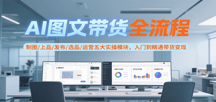 AI图文带货全流程，制图/上品/发布/选品/运营五大实操模块，入门到精通带货变现网络赚钱,项目资源网,副业资源网,兼职项目,网赚课程-副业赚钱-互联网创业-独家轻创IP小蜜蜂网创