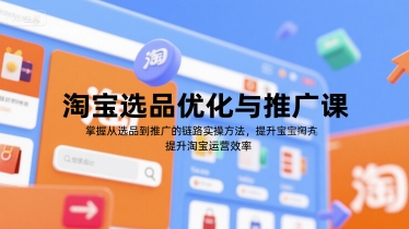 淘宝选品优化与推广课，掌握从选品到推广的全链路实操方法，提升淘宝运营效率网络赚钱,项目资源网,副业资源网,兼职项目,网赚课程-副业赚钱-互联网创业-独家轻创IP小蜜蜂网创