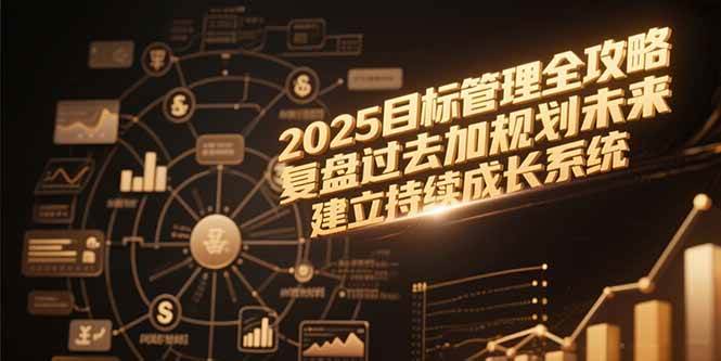 （15199期）2025目标管理全攻略，复盘过去加规划未来，建立持续成长系统网络赚钱,项目资源网,副业资源网,兼职项目,网赚课程-副业赚钱-互联网创业-独家轻创IP小蜜蜂网创