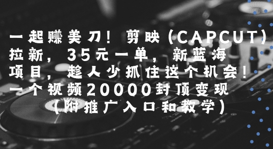 一起挣美刀!剪映(CAPCUT)拉新，35米一单，新蓝海项目，一个视频2w封顶变现(附推广入口和教学)网络赚钱,项目资源网,副业资源网,兼职项目,网赚课程-副业赚钱-互联网创业-独家轻创IP小蜜蜂网创
