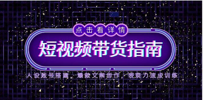 2025短视频带货指南，人设账号搭建，爆款文案创作，表现力速成训练网络赚钱,项目资源网,副业资源网,兼职项目,网赚课程-副业赚钱-互联网创业-独家轻创IP小蜜蜂网创