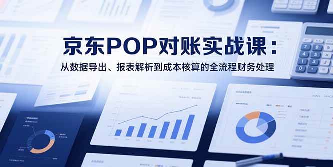（15447期）2025京东POP对账实战课：从数据导出、报表解析到成本核算的全流程财务处理网络赚钱,项目资源网,副业资源网,兼职项目,网赚课程-副业赚钱-互联网创业-独家轻创IP小蜜蜂网创