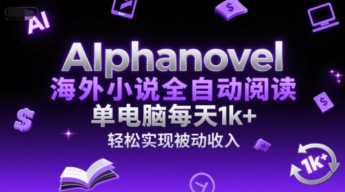 AIphanovel海外小说全自动阅读，单电脑每天1k+，轻松实现被动收入【揭秘】网络赚钱,项目资源网,副业资源网,兼职项目,网赚课程-副业赚钱-互联网创业-独家轻创IP小蜜蜂网创
