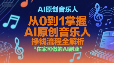 AI原创音乐人，从0到1掌握AI原创音乐人挣钱流程全解析，在家可做的AI副业网络赚钱,项目资源网,副业资源网,兼职项目,网赚课程-副业赚钱-互联网创业-独家轻创IP小蜜蜂网创