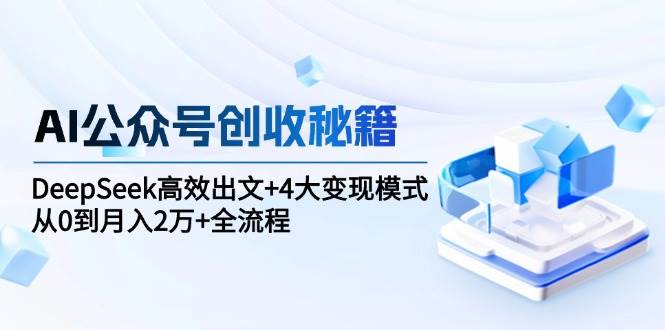 AI公众号创收秘籍：DeepSeek高效出文+4大变现模式，从0到月入2万+全流程网络赚钱,项目资源网,副业资源网,兼职项目,网赚课程-副业赚钱-互联网创业-独家轻创IP小蜜蜂网创
