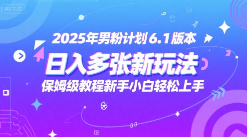 2025年男粉计划6.1版本，日入多张新玩法，保姆级教程新手小白轻松上手，适合宝妈学生兼职，副业首选网络赚钱,项目资源网,副业资源网,兼职项目,网赚课程-副业赚钱-互联网创业-独家轻创IP小蜜蜂网创