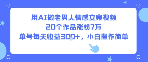 用AI做老男人情感文案视频，20个作品涨粉7W，单号每天收益3张+，小白操作简单网络赚钱,项目资源网,副业资源网,兼职项目,网赚课程-副业赚钱-互联网创业-独家轻创IP小蜜蜂网创