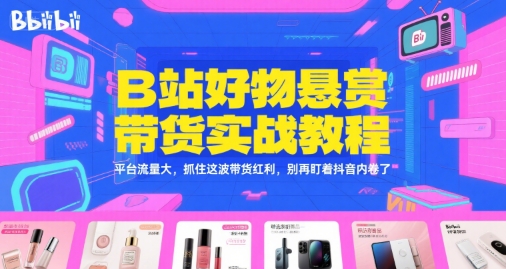 B站好物悬赏带货实战教程，平台流量大，抓住这波带货红利，别再盯着抖音内卷了网络赚钱,项目资源网,副业资源网,兼职项目,网赚课程-副业赚钱-互联网创业-独家轻创IP小蜜蜂网创