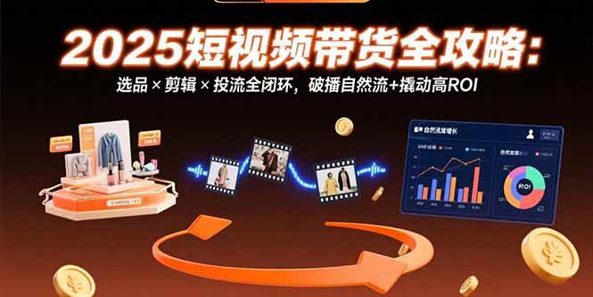 （15513期）2025短视频带货全攻略：选品×剪辑×投流全闭环，破播自然流+撬动高ROI网络赚钱,项目资源网,副业资源网,兼职项目,网赚课程-副业赚钱-互联网创业-独家轻创IP小蜜蜂网创