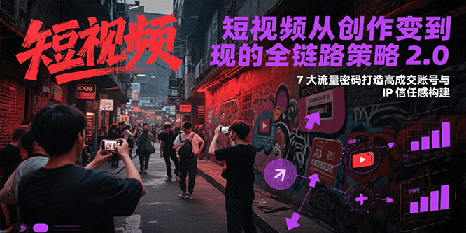 短视频从创作到变现的全链路策略2.0，7大流量密码构建IP信任感打造高成交账号网络赚钱,项目资源网,副业资源网,兼职项目,网赚课程-副业赚钱-互联网创业-独家轻创IP小蜜蜂网创