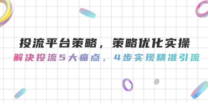 （14862期）投流平台策略，策略优化实操，解决投流5大痛点，4步实现精准引流网络赚钱,项目资源网,副业资源网,兼职项目,网赚课程-副业赚钱-互联网创业-独家轻创IP小蜜蜂网创