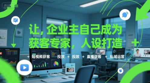 让企业主自己成为获客专家，人设打造+短视频获客+投放+直播获客+私域运营网络赚钱,项目资源网,副业资源网,兼职项目,网赚课程-副业赚钱-互联网创业-独家轻创IP小蜜蜂网创