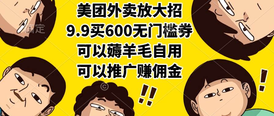 （15352期）美团外卖放大招，9.9买600无门槛券，可以薅羊毛自用，可以推广赚佣金网络赚钱,项目资源网,副业资源网,兼职项目,网赚课程-副业赚钱-互联网创业-独家轻创IP小蜜蜂网创