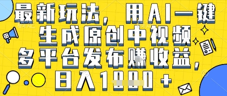 最新玩法，用AI一键生成原创中视频多平台发布挣收益，抖音快手视频号都可以，日入1k+【揭秘】网络赚钱,项目资源网,副业资源网,兼职项目,网赚课程-副业赚钱-互联网创业-独家轻创IP小蜜蜂网创