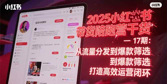 （15193期）2025小红书带货陪跑营干货-17期：从流量分发到爆款筛选 打造高效运营闭环网络赚钱,项目资源网,副业资源网,兼职项目,网赚课程-副业赚钱-互联网创业-独家轻创IP小蜜蜂网创