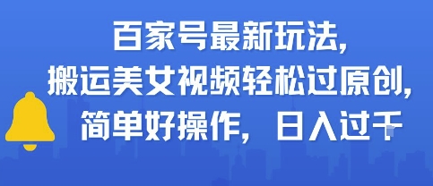 百家号最新玩法，搬运美女视频轻松过原创，简单好操作，日入多张网络赚钱,项目资源网,副业资源网,兼职项目,网赚课程-副业赚钱-互联网创业-独家轻创IP小蜜蜂网创