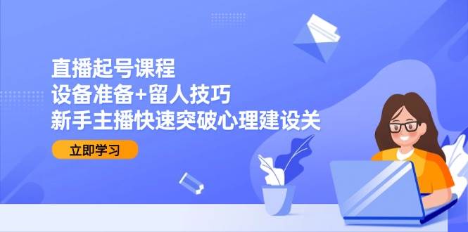 （15056期）直播起号课程：设备准备+留人技巧，新手主播快速突破心理建设关网络赚钱,项目资源网,副业资源网,兼职项目,网赚课程-副业赚钱-互联网创业-独家轻创IP小蜜蜂网创