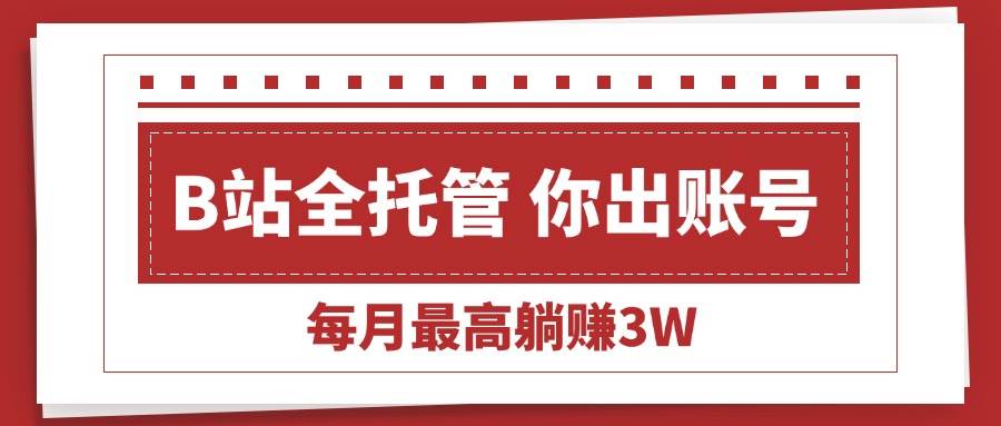 （15547期）【B站全程托管 】你出账号，我来运营，每月最高躺赚3W网络赚钱,项目资源网,副业资源网,兼职项目,网赚课程-副业赚钱-互联网创业-独家轻创IP小蜜蜂网创