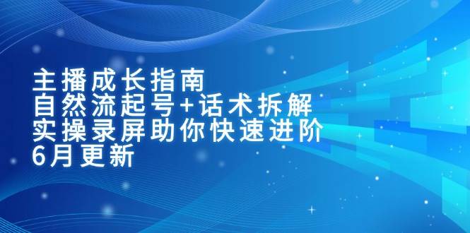 （15049期）主播成长指南：自然流起号+话术拆解，实操录屏助你快速进阶（6月更新）网络赚钱,项目资源网,副业资源网,兼职项目,网赚课程-副业赚钱-互联网创业-独家轻创IP小蜜蜂网创