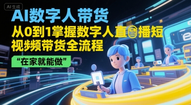 AI数字人带货，从0到1掌握数字人直播短视频带货全流程，在家就能做网络赚钱,项目资源网,副业资源网,兼职项目,网赚课程-副业赚钱-互联网创业-独家轻创IP小蜜蜂网创