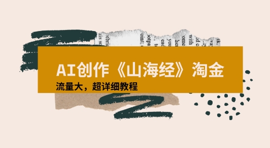 AI创作《山海经》奇珍异兽，超现实画风视频，流量大易爆款附详细教程网络赚钱,项目资源网,副业资源网,兼职项目,网赚课程-副业赚钱-互联网创业-独家轻创IP小蜜蜂网创