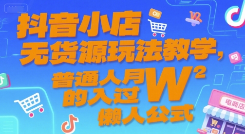 抖音小店无货源玩法教学，普通人月入过W的懒人公式网络赚钱,项目资源网,副业资源网,兼职项目,网赚课程-副业赚钱-互联网创业-独家轻创IP小蜜蜂网创
