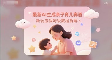 最新AI生成亲子育儿赛道新玩法保姆级教程拆解网络赚钱,项目资源网,副业资源网,兼职项目,网赚课程-副业赚钱-互联网创业-独家轻创IP小蜜蜂网创