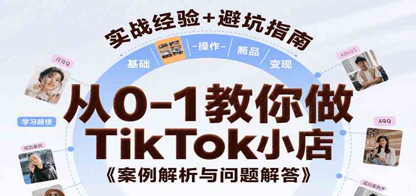 从0-1教你做TikTok小店，基础认知、小店操作、选品及变现等，附案例与常见问题解答网络赚钱,项目资源网,副业资源网,兼职项目,网赚课程-副业赚钱-互联网创业-独家轻创IP小蜜蜂网创