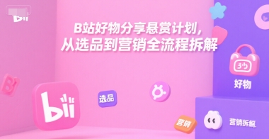 B站好物分享悬赏计划，从选品到营销全流程拆解网络赚钱,项目资源网,副业资源网,兼职项目,网赚课程-副业赚钱-互联网创业-独家轻创IP小蜜蜂网创