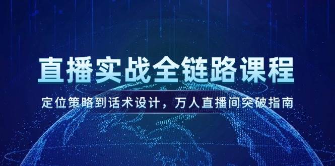 （14952期）直播实战全链路课程，定位策略到话术设计，万人直播间突破指南网络赚钱,项目资源网,副业资源网,兼职项目,网赚课程-副业赚钱-互联网创业-独家轻创IP小蜜蜂网创