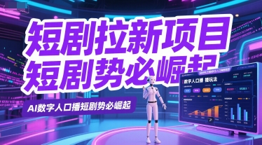 短剧拉新项目之数字人口播玩法，AI数字人口播短剧势必崛起网络赚钱,项目资源网,副业资源网,兼职项目,网赚课程-副业赚钱-互联网创业-独家轻创IP小蜜蜂网创