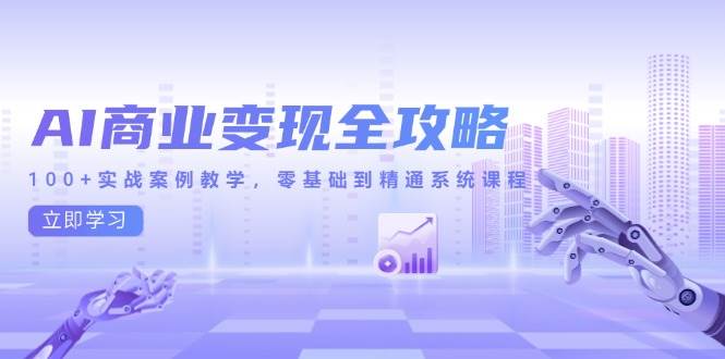 （14948期）AI商业变现全攻略，100+实战案例教学，零基础到精通系统课程网络赚钱,项目资源网,副业资源网,兼职项目,网赚课程-副业赚钱-互联网创业-独家轻创IP小蜜蜂网创