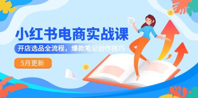小红书电商实战课-5月更新，开店选品全流程，爆款笔记创作技巧网络赚钱,项目资源网,副业资源网,兼职项目,网赚课程-副业赚钱-互联网创业-独家轻创IP小蜜蜂网创