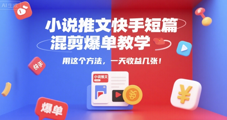 小说推文快手短篇混剪爆单教学，用这个方法，一天收益几张网络赚钱,项目资源网,副业资源网,兼职项目,网赚课程-副业赚钱-互联网创业-独家轻创IP小蜜蜂网创
