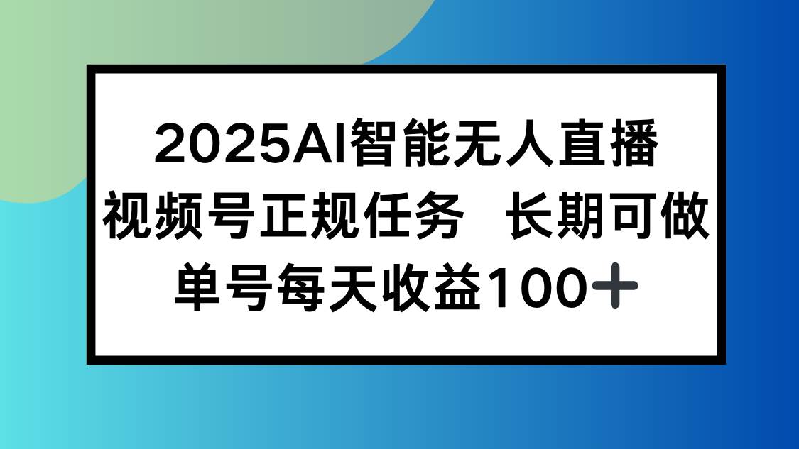 （15573期）2025AI智能无人直播新玩法，视频号长期稳定任务，单日平均收益100+网络赚钱,项目资源网,副业资源网,兼职项目,网赚课程-副业赚钱-互联网创业-独家轻创IP小蜜蜂网创