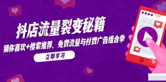 抖店流量裂变秘籍，猜你喜欢，搜索推荐，免费流量与付费广告组合拳网络赚钱,项目资源网,副业资源网,兼职项目,网赚课程-副业赚钱-互联网创业-独家轻创IP小蜜蜂网创