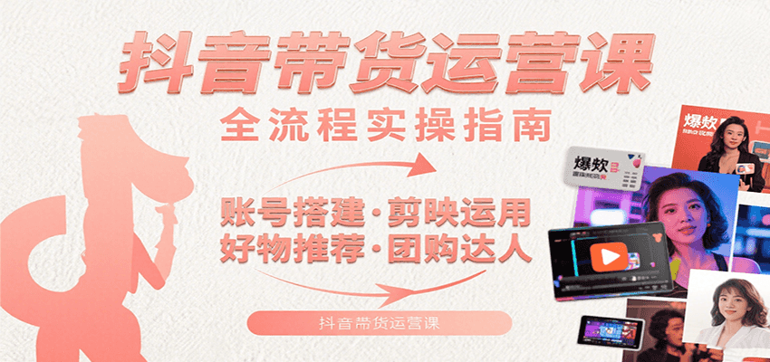 抖音带货运营课：含账号搭建、剪映运用、好物推荐、团购达人等内容，教你玩转抖音网络赚钱,项目资源网,副业资源网,兼职项目,网赚课程-副业赚钱-互联网创业-独家轻创IP小蜜蜂网创