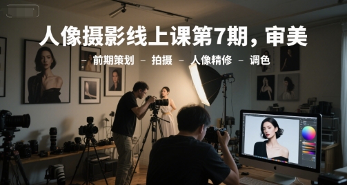人像摄影线上课第7期，审美-前期策划-拍摄-人像精修-调色网络赚钱,项目资源网,副业资源网,兼职项目,网赚课程-副业赚钱-互联网创业-独家轻创IP小蜜蜂网创