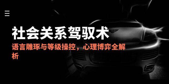 （14958期）2025社会关系驾驭术，语言雕琢与等级操控，心理博弈全解析网络赚钱,项目资源网,副业资源网,兼职项目,网赚课程-副业赚钱-互联网创业-独家轻创IP小蜜蜂网创