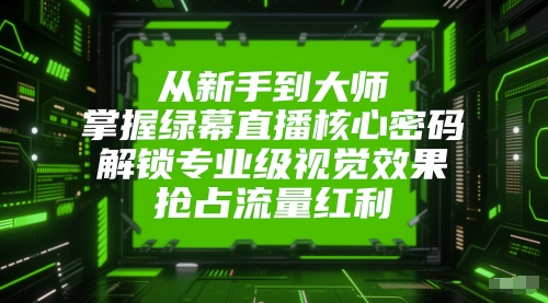 从新手到大师，掌握绿幕直播核心密码，解锁专业级视觉效果，抢占流量红利网络赚钱,项目资源网,副业资源网,兼职项目,网赚课程-副业赚钱-互联网创业-独家轻创IP小蜜蜂网创