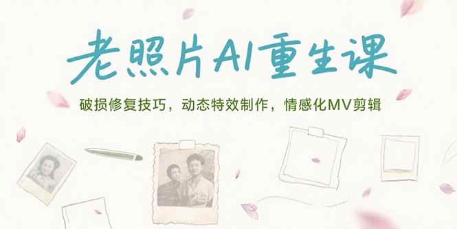 （15367期）老照片AI重生课，破损修复技巧，动态特效制作，情感化MV剪辑网络赚钱,项目资源网,副业资源网,兼职项目,网赚课程-副业赚钱-互联网创业-独家轻创IP小蜜蜂网创