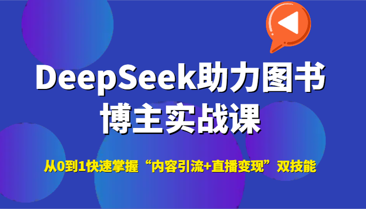 DeepSeek助力图书博主实战课，从0到1快速掌握“内容引流+直播变现”双技能网络赚钱,项目资源网,副业资源网,兼职项目,网赚课程-副业赚钱-互联网创业-独家轻创IP小蜜蜂网创