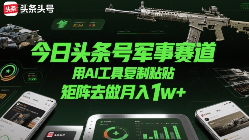 今日头条号军事赛道，用AI工具复制粘贴，矩阵去做月入1w+网络赚钱,项目资源网,副业资源网,兼职项目,网赚课程-副业赚钱-互联网创业-独家轻创IP小蜜蜂网创
