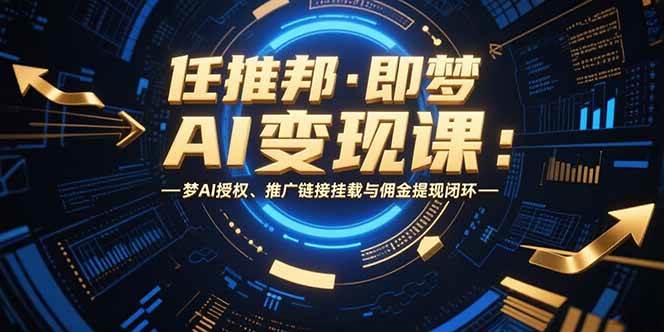 （15467期）任推邦·即梦AI变现课：梦AI授权、推广链接挂载与佣金提现闭环网络赚钱,项目资源网,副业资源网,兼职项目,网赚课程-副业赚钱-互联网创业-独家轻创IP小蜜蜂网创