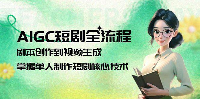 （15021期）AIGC短剧全流程：剧本创作到视频生成，掌握单人制作短剧核心技术网络赚钱,项目资源网,副业资源网,兼职项目,网赚课程-副业赚钱-互联网创业-独家轻创IP小蜜蜂网创